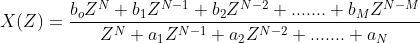 X(Z ) = \frac{b_{o}Z^{N}+b_{1}Z^{N-1}+b_{2}Z^{N-2}+.......+b_{M}Z^{N-M}}{Z^{N}+a_{1}Z^{N-1}+a_{2}Z^{N-2}+.......+a_{N}}